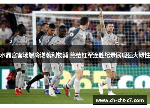 水晶宫客场爆冷逆袭利物浦 终结红军连胜纪录展现强大韧性