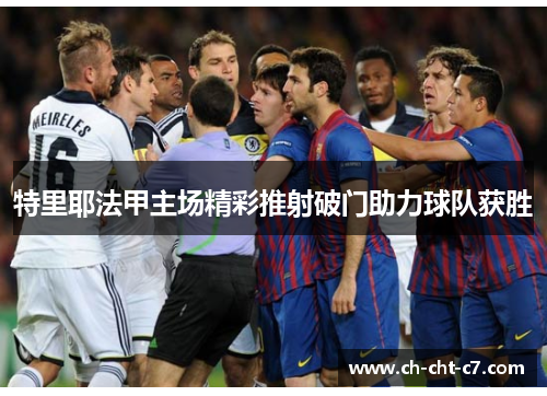 特里耶法甲主场精彩推射破门助力球队获胜 特里耶法甲主场精彩推射破门助力球队获胜