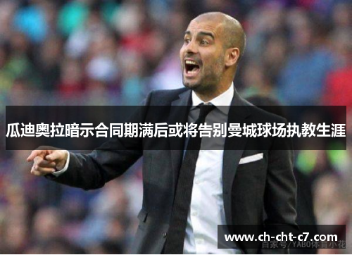 瓜迪奥拉暗示合同期满后或将告别曼城球场执教生涯