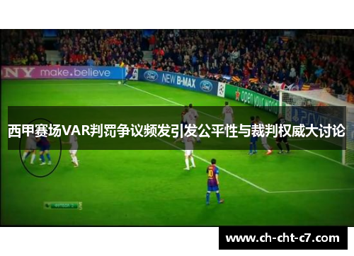 西甲赛场VAR判罚争议频发引发公平性与裁判权威大讨论