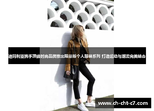 迪玛利亚携手顶级时尚品牌推出限量版个人服装系列 打造运动与潮流完美结合