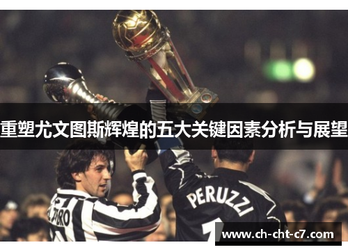 重塑尤文图斯辉煌的五大关键因素分析与展望
