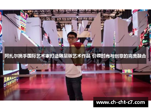 阿扎尔携手国际艺术家打造限量版艺术作品 引领时尚与创意的完美融合