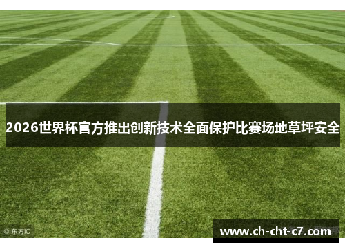 2026世界杯官方推出创新技术全面保护比赛场地草坪安全 2026世界杯官方推出创新技术全面保护比赛场地草坪安全