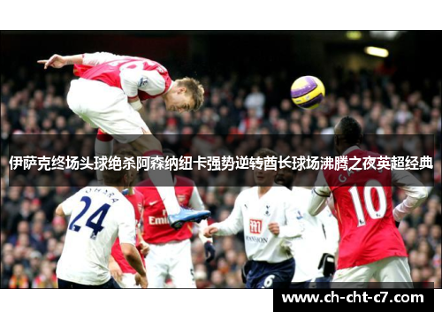 伊萨克终场头球绝杀阿森纳纽卡强势逆转酋长球场沸腾之夜英超经典 伊萨克终场头球绝杀阿森纳纽卡强势逆转酋长球场沸腾之夜英超经典