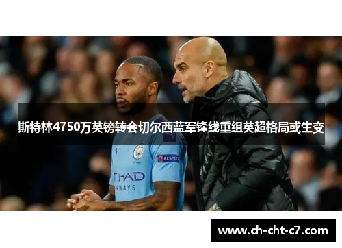 斯特林4750万英镑转会切尔西蓝军锋线重组英超格局或生变 斯特林4750万英镑转会切尔西蓝军锋线重组英超格局或生变