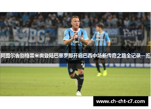 阿图尔告别格雷米奥登陆巴塞罗那开启巴西中场新传奇之路全记录一览