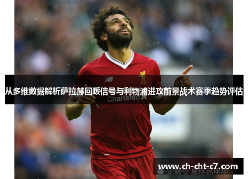 从多维数据解析萨拉赫回暖信号与利物浦进攻前景战术赛季趋势评估 从多维数据解析萨拉赫回暖信号与利物浦进攻前景战术赛季趋势评估