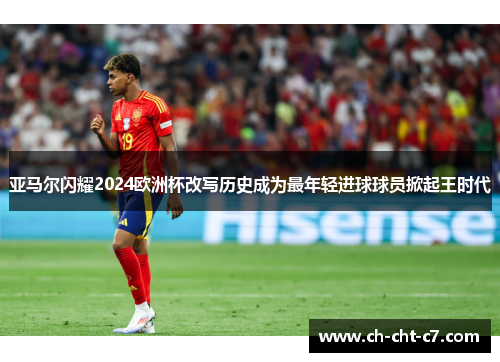 亚马尔闪耀2024欧洲杯改写历史成为最年轻进球球员掀起王时代 亚马尔闪耀2024欧洲杯改写历史成为最年轻进球球员掀起王时代