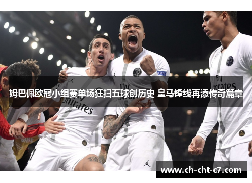 姆巴佩欧冠小组赛单场狂扫五球创历史 皇马锋线再添传奇篇章 姆巴佩欧冠小组赛单场狂扫五球创历史 皇马锋线再添传奇篇章