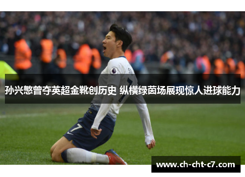 孙兴慜曾夺英超金靴创历史 纵横绿茵场展现惊人进球能力 孙兴慜曾夺英超金靴创历史 纵横绿茵场展现惊人进球能力