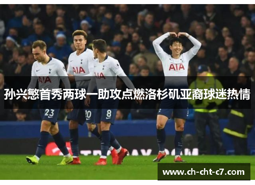 孙兴慜首秀两球一助攻点燃洛杉矶亚裔球迷热情 孙兴慜首秀两球一助攻点燃洛杉矶亚裔球迷热情