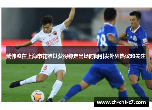 戴伟浚在上海申花难以获得稳定出场时间引发外界热议和关注 戴伟浚在上海申花难以获得稳定出场时间引发外界热议和关注