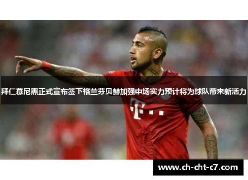 拜仁慕尼黑正式宣布签下格兰芬贝赫加强中场实力预计将为球队带来新活力