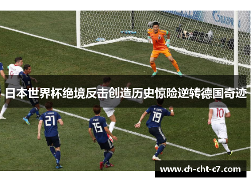 日本世界杯绝境反击创造历史惊险逆转德国奇迹