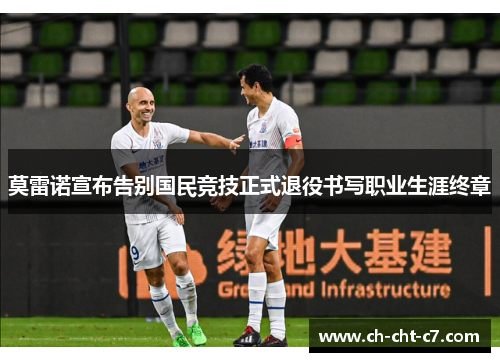 莫雷诺宣布告别国民竞技正式退役书写职业生涯终章 莫雷诺宣布告别国民竞技正式退役书写职业生涯终章