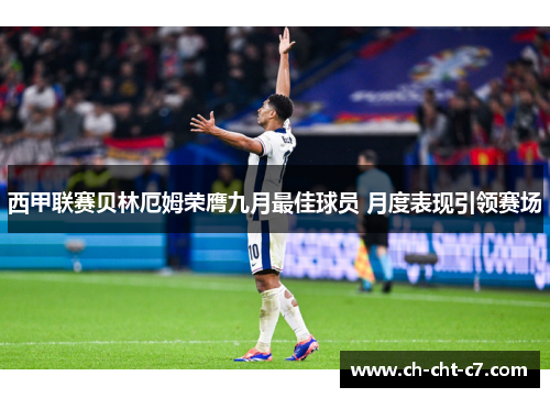 西甲联赛贝林厄姆荣膺九月最佳球员 月度表现引领赛场 西甲联赛贝林厄姆荣膺九月最佳球员 月度表现引领赛场